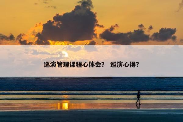 巡演管理课程心体会？ 巡演心得？