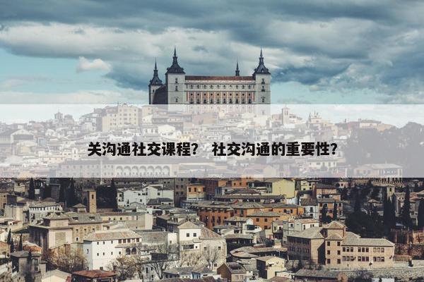 关沟通社交课程？ 社交沟通的重要性？