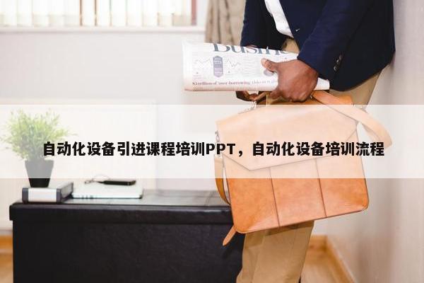 自动化设备引进课程培训PPT，自动化设备培训流程