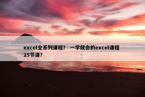 excel全系列课程？ 一学就会的excel课程 25节课？