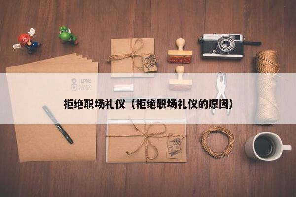 拒绝职场礼仪（拒绝职场礼仪的原因）