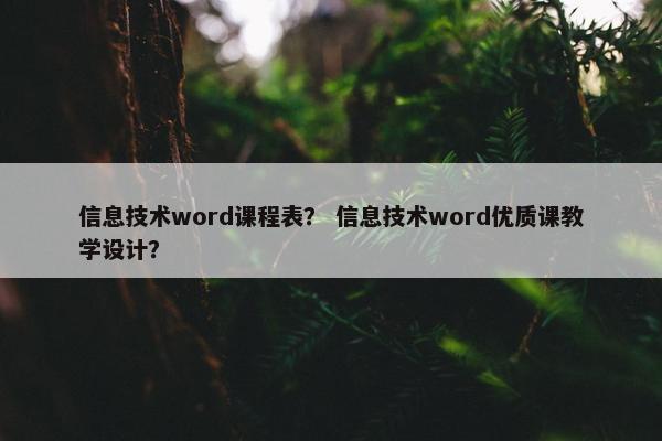 信息技术word课程表？ 信息技术word优质课教学设计？