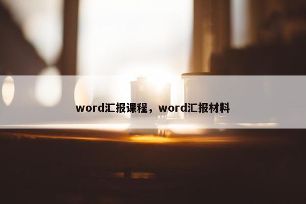 word汇报课程，word汇报材料
