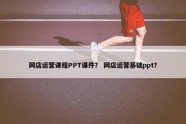 网店运营课程PPT课件？ 网店运营基础ppt？