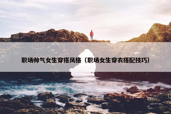 职场帅气女生穿搭风格（职场女生穿衣搭配技巧）