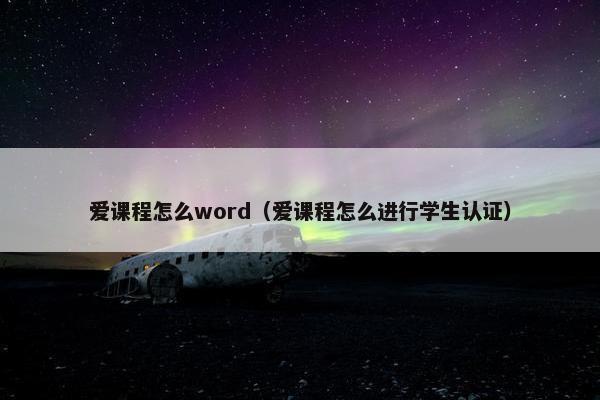 爱课程怎么word（爱课程怎么进行学生认证）