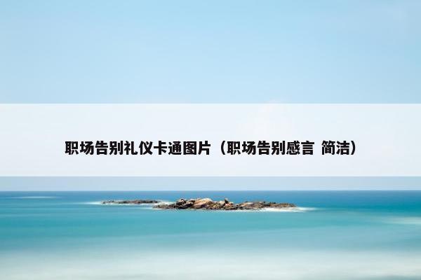 职场告别礼仪卡通图片（职场告别感言 简洁）