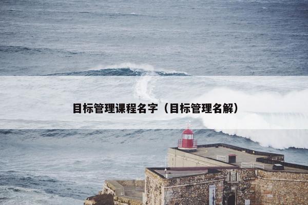 目标管理课程名字（目标管理名解）