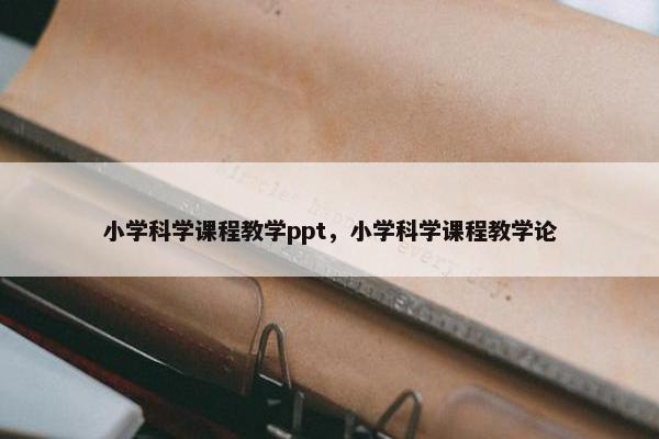小学科学课程教学ppt，小学科学课程教学论