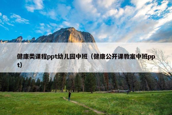 健康类课程ppt幼儿园中班（健康公开课教案中班ppt）