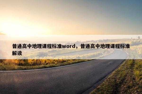 普通高中地理课程标准word，普通高中地理课程标准解读