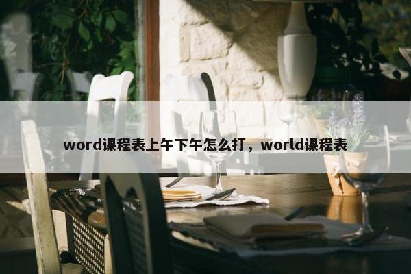 word课程表上午下午怎么打，world课程表