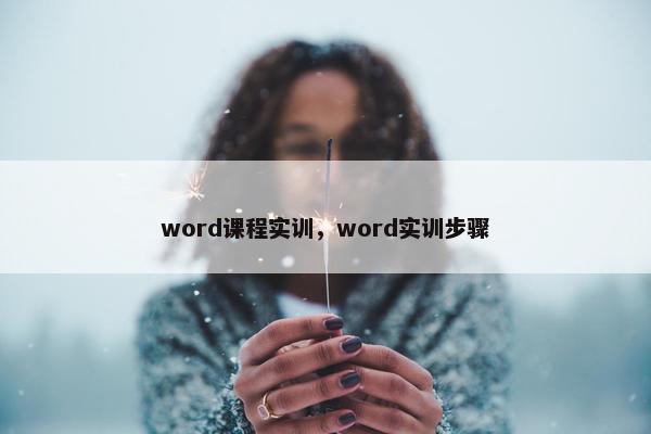 word课程实训，word实训步骤
