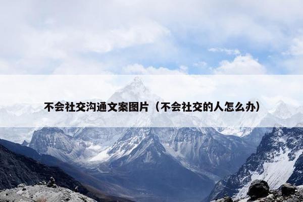 不会社交沟通文案图片（不会社交的人怎么办）