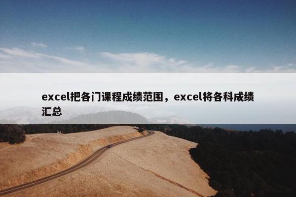 excel把各门课程成绩范围，excel将各科成绩汇总