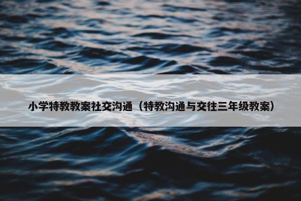 小学特教教案社交沟通（特教沟通与交往三年级教案）