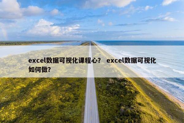 excel数据可视化课程心？ excel数据可视化如何做？