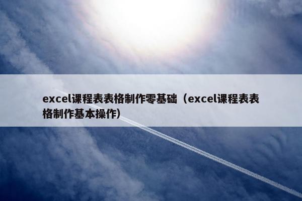 excel课程表表格制作零基础（excel课程表表格制作基本操作）
