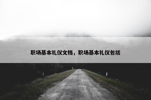 职场基本礼仪文档，职场基本礼仪包括