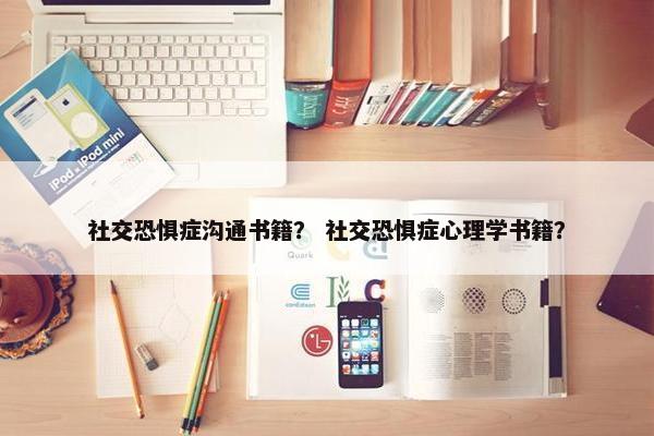 社交恐惧症沟通书籍？ 社交恐惧症心理学书籍？