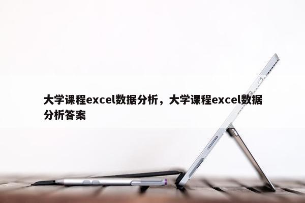 大学课程excel数据分析，大学课程excel数据分析答案