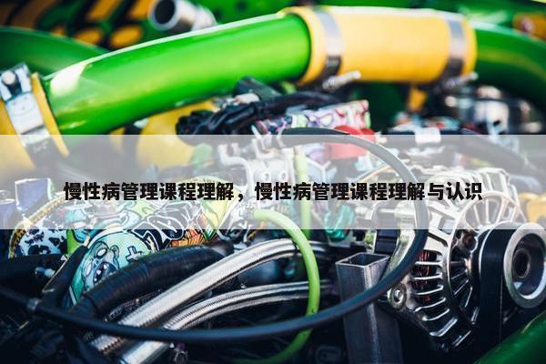 慢性病管理课程理解，慢性病管理课程理解与认识