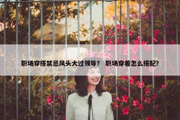 职场穿搭禁忌风头大过领导？ 职场穿着怎么搭配？