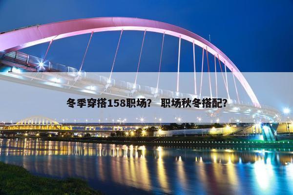 冬季穿搭158职场？ 职场秋冬搭配？