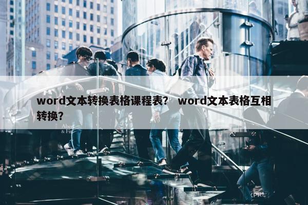 word文本转换表格课程表？ word文本表格互相转换？