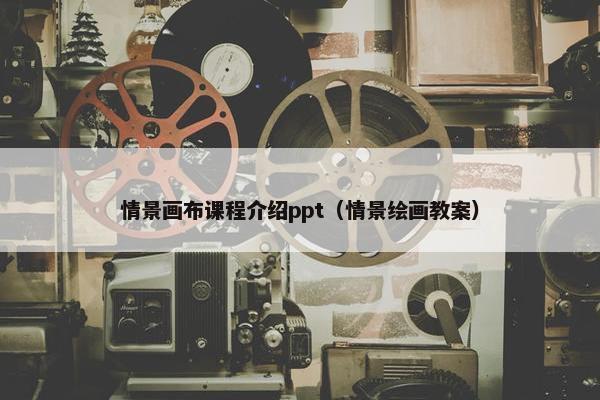 情景画布课程介绍ppt（情景绘画教案）