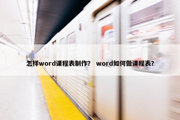 怎样word课程表制作？ word如何做课程表？