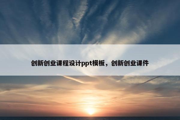 创新创业课程设计ppt模板，创新创业课件