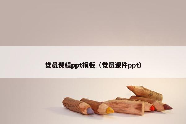 党员课程ppt模板（党员课件ppt）