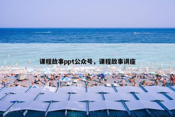 课程故事ppt公众号，课程故事讲座