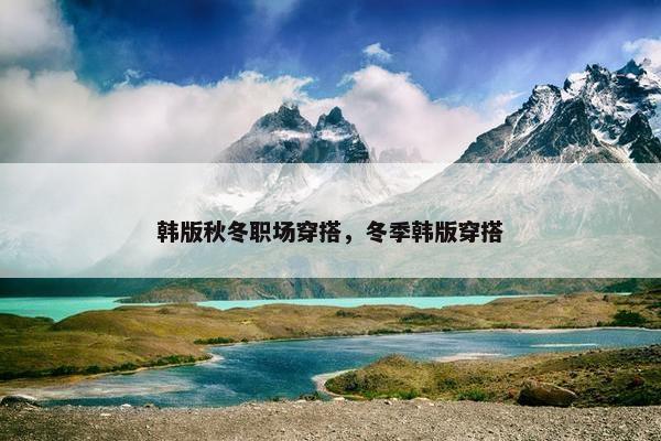 韩版秋冬职场穿搭，冬季韩版穿搭