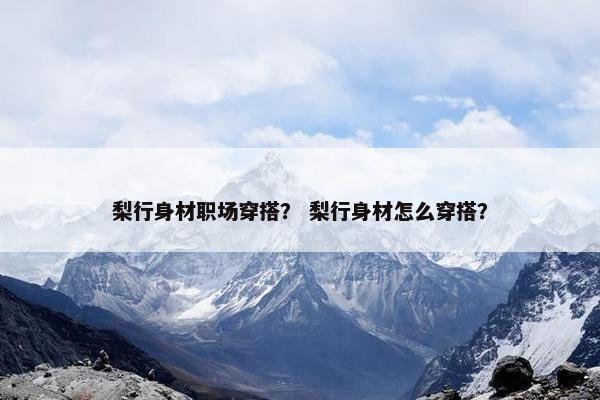 梨行身材职场穿搭？ 梨行身材怎么穿搭？