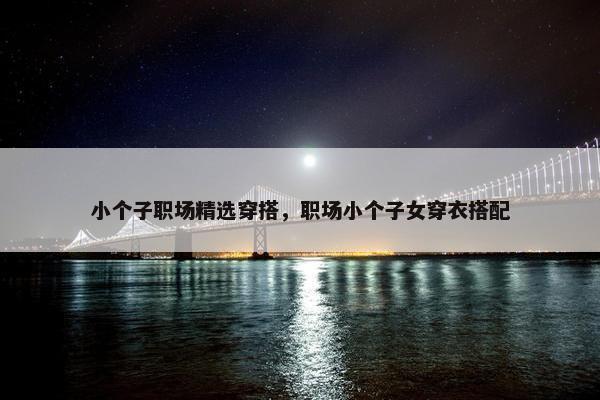 小个子职场精选穿搭，职场小个子女穿衣搭配