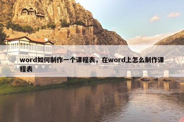 word如何制作一个课程表，在word上怎么制作课程表