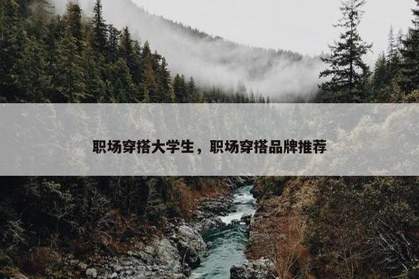 职场穿搭大学生，职场穿搭品牌推荐