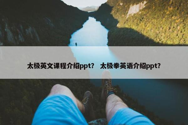 太极英文课程介绍ppt？ 太极拳英语介绍ppt？