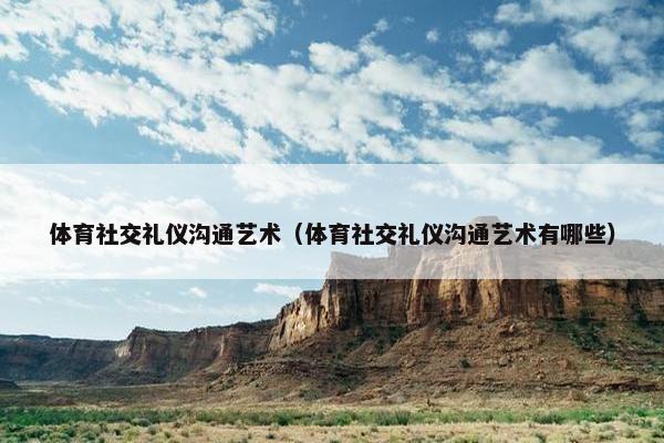 体育社交礼仪沟通艺术（体育社交礼仪沟通艺术有哪些）