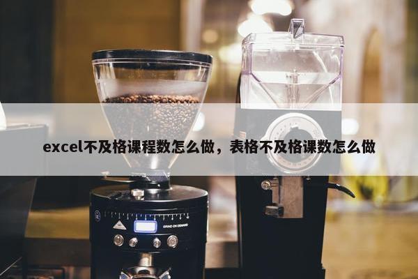 excel不及格课程数怎么做，表格不及格课数怎么做