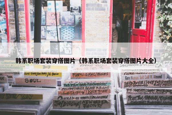 韩系职场套装穿搭图片（韩系职场套装穿搭图片大全）