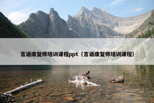 言语康复师培训课程ppt（言语康复师培训课程）