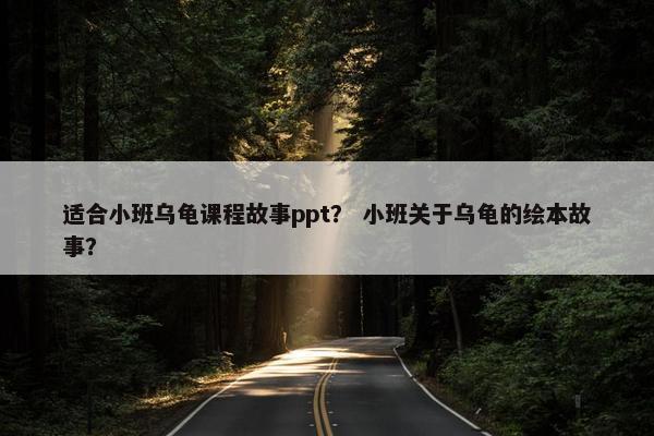 适合小班乌龟课程故事ppt？ 小班关于乌龟的绘本故事？