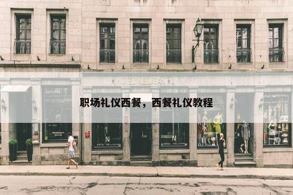 职场礼仪西餐，西餐礼仪教程