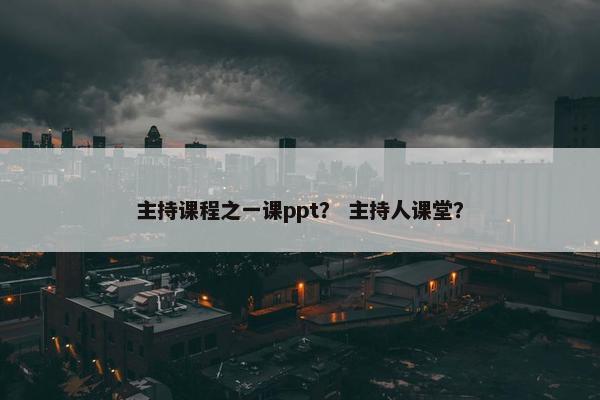 主持课程之一课ppt？ 主持人课堂？