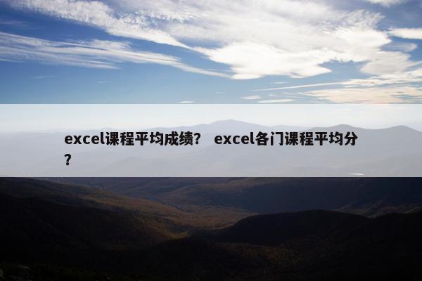 excel课程平均成绩？ excel各门课程平均分？