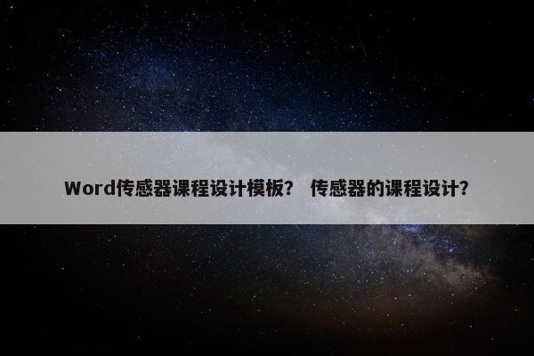 Word传感器课程设计模板？ 传感器的课程设计？