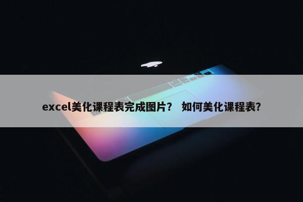 excel美化课程表完成图片？ 如何美化课程表？